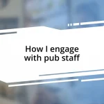 How I engage with pub staff