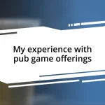 My experience with pub game offerings