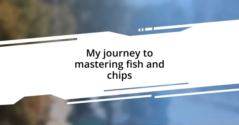 My journey to mastering fish and chips