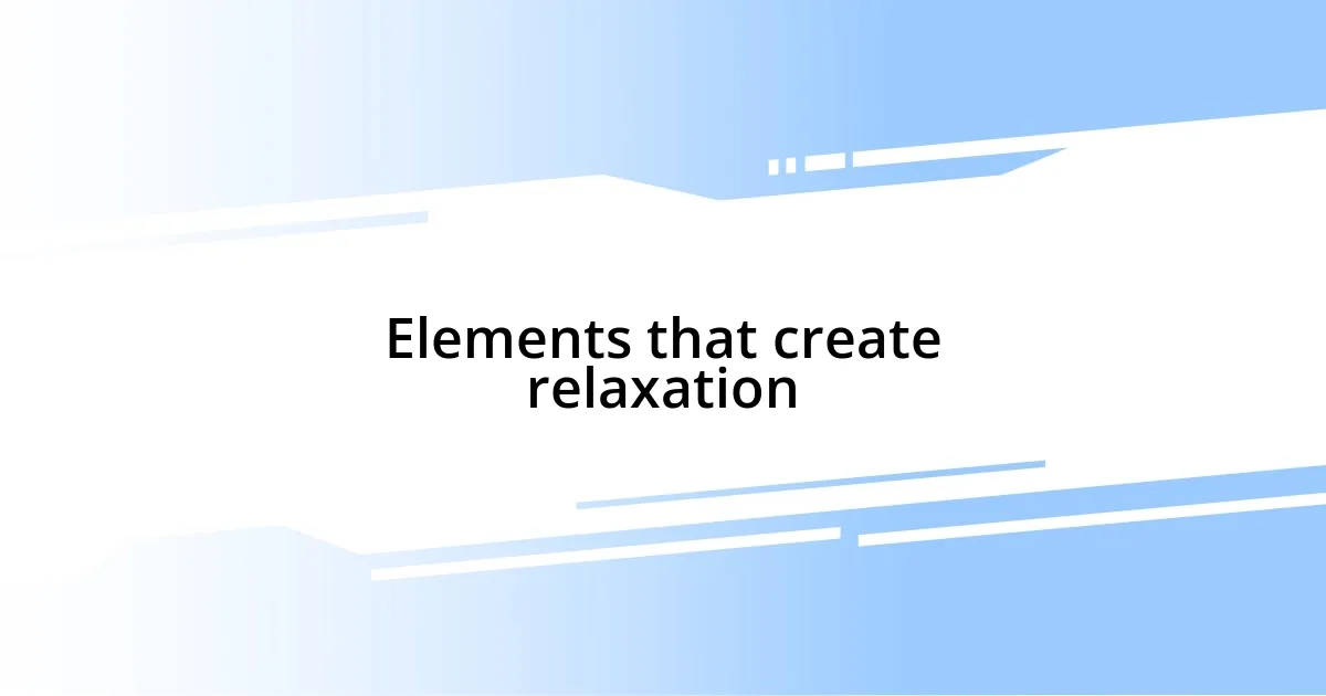 Elements that create relaxation