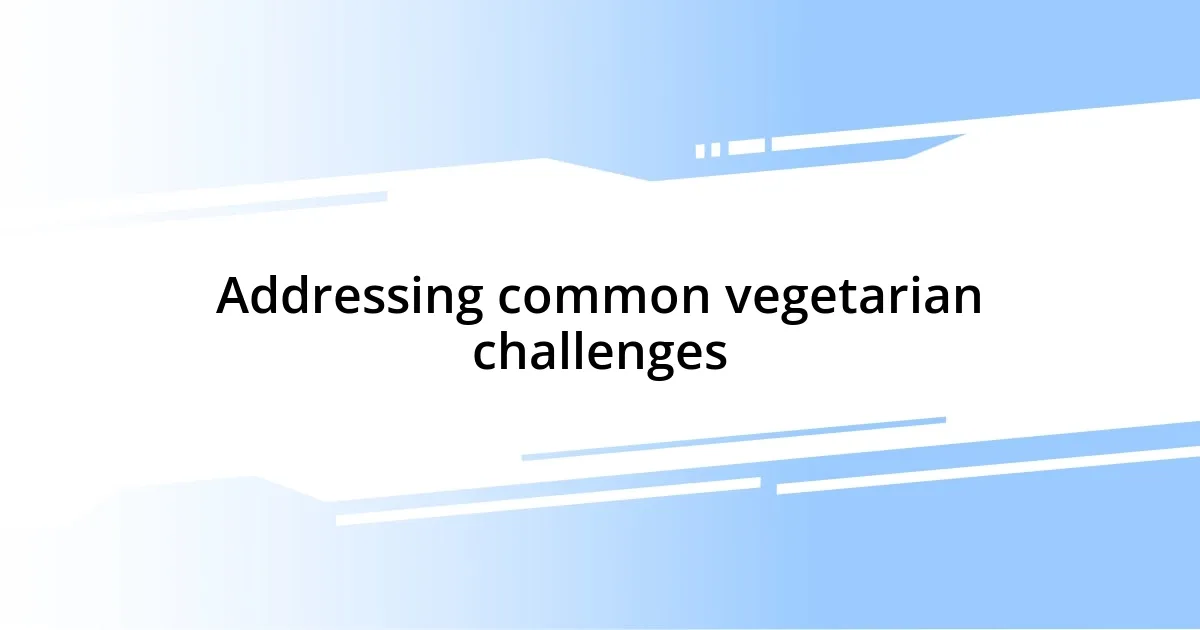 Addressing common vegetarian challenges