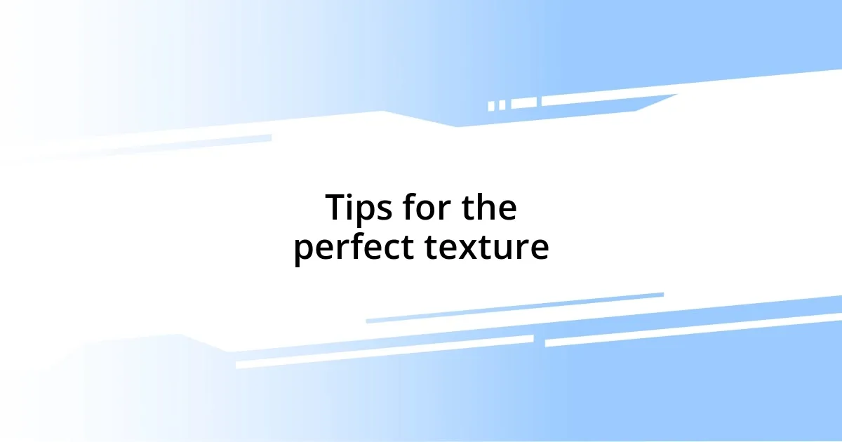 Tips for the perfect texture