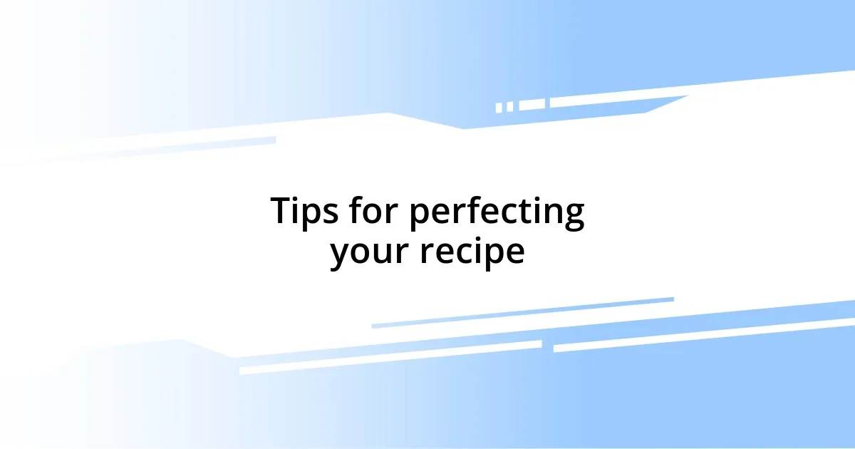 Tips for perfecting your recipe