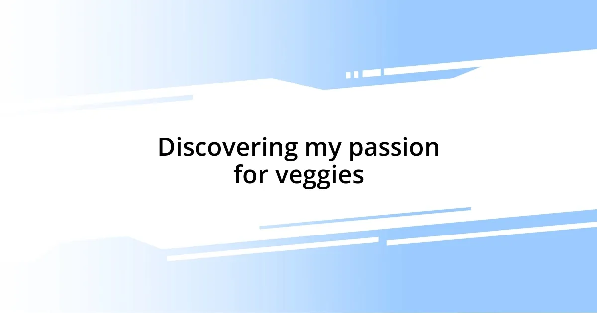 Discovering my passion for veggies