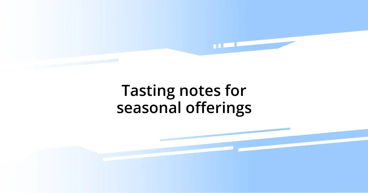 Tasting notes for seasonal offerings