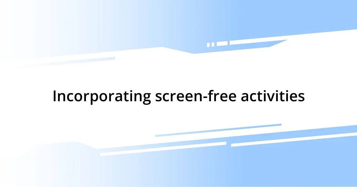 Incorporating screen-free activities